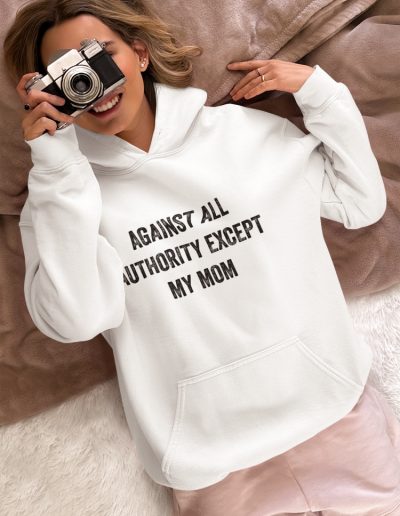 Against All Authority Except My Mom Feminist Hoodie