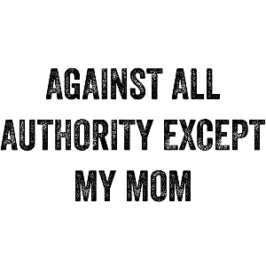 Against All Authority Except My Mom