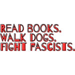 Read books. Walk dogs. Fight fascists.
