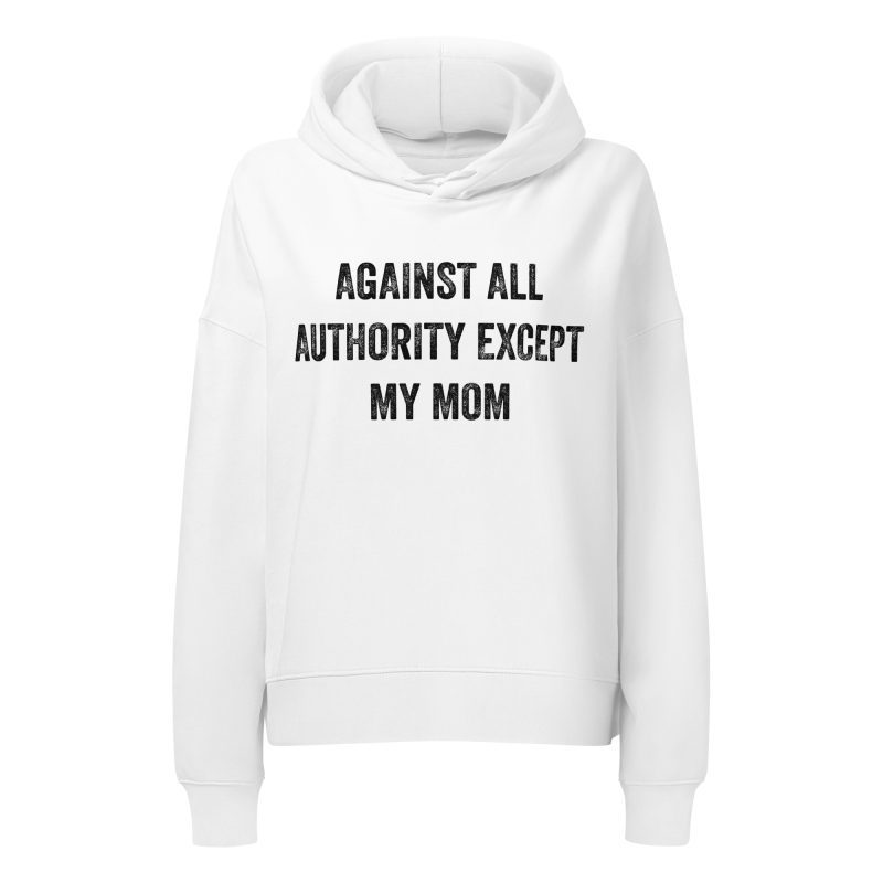 Against All Authority Except My Mom feministická dámská organická mikina